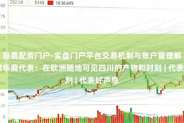 股票配资门户-实盘门户平台交易机制与账户管理解析 列席华裔代表：在欧洲随地可见四川的产物和时刻 | 代表好声息