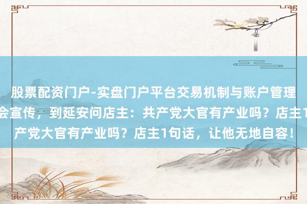 股票配资门户-实盘门户平台交易机制与账户管理解析 陈嘉庚听多了误会宣传，到延安问店主：共产党大官有产业吗？店主1句话，让他无地自容！
