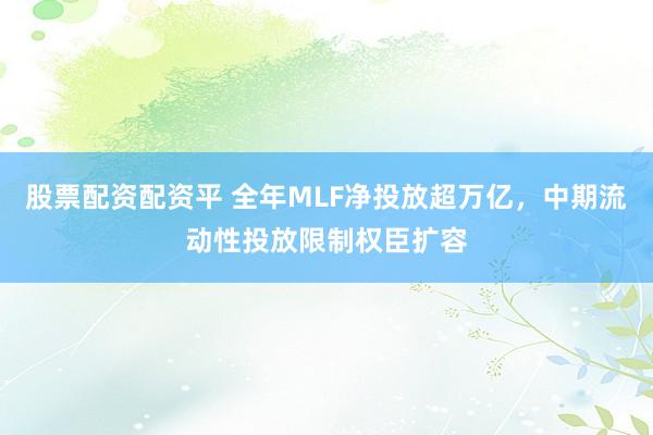 股票配资配资平 全年MLF净投放超万亿，中期流动性投放限制权臣扩容