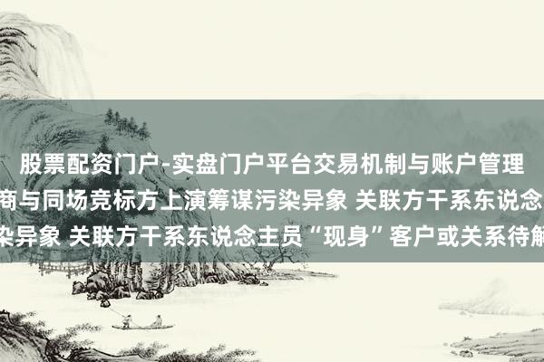 股票配资门户-实盘门户平台交易机制与账户管理解析 陕西旅游：供应商与同场竞标方上演筹谋污染异象 关联方干系东说念主员“现身”客户或关系待解
