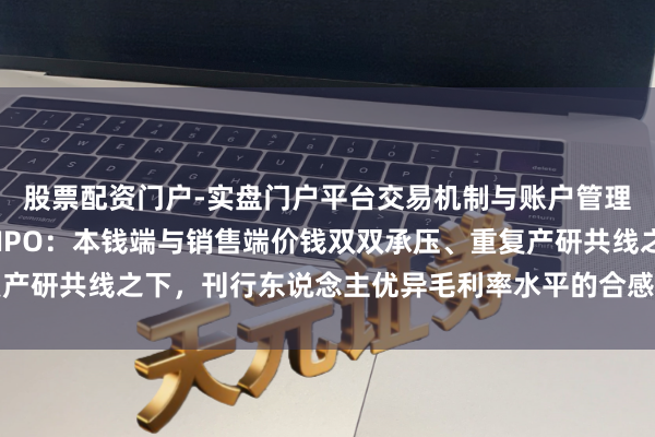 股票配资门户-实盘门户平台交易机制与账户管理解析 前程光子科创板IPO：本钱端与销售端价钱双双承压、重复产研共线之下，刊行东说念主优异毛利率水平的合感性与可握续性待考