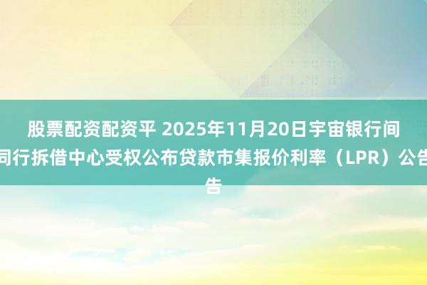 股票配资配资平 2025年11月20日宇宙银行间同行拆借中心受权公布贷款市集报价利率（LPR）公告