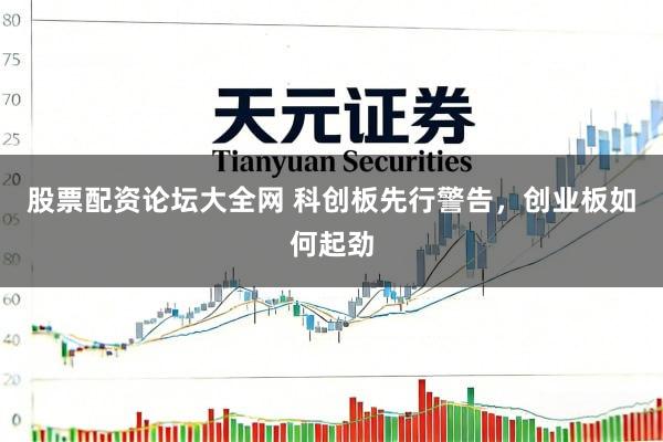 股票配资论坛大全网 科创板先行警告，创业板如何起劲