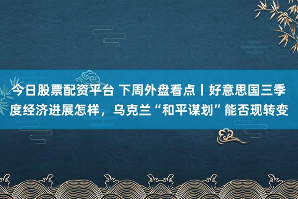 今日股票配资平台 下周外盘看点丨好意思国三季度经济进展怎样，乌克兰“和平谋划”能否现转变